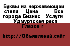 Буквы из нержавеющей стали. › Цена ­ 700 - Все города Бизнес » Услуги   . Удмуртская респ.,Глазов г.